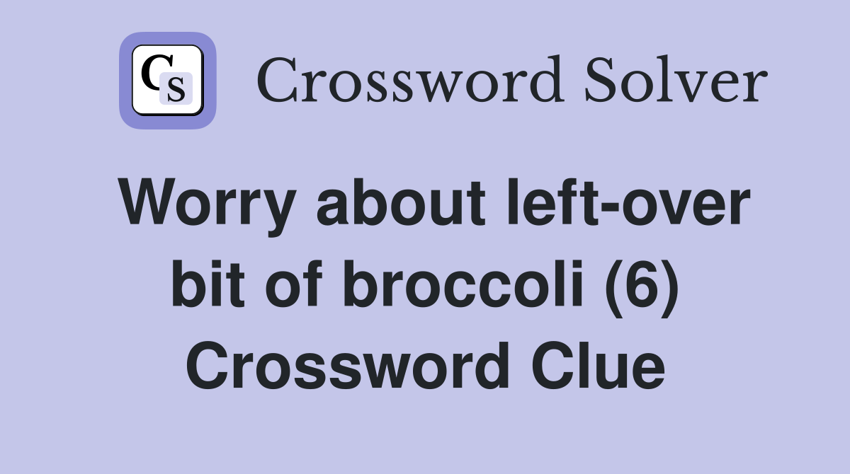 Worry about left-over bit of broccoli (6) Crossword Clue