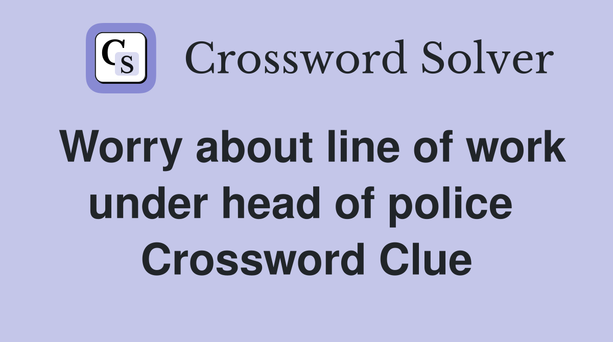 Worry about line of work under head of police  Crossword Clue