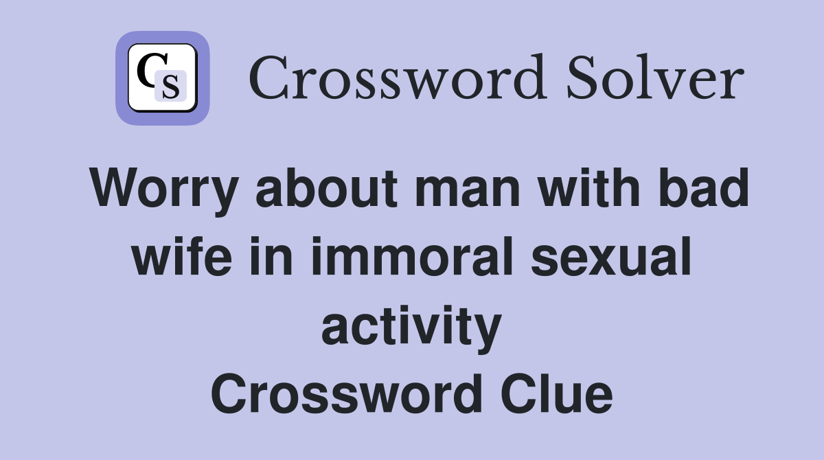 Worry about man with bad wife in immoral sexual activity Crossword Clue