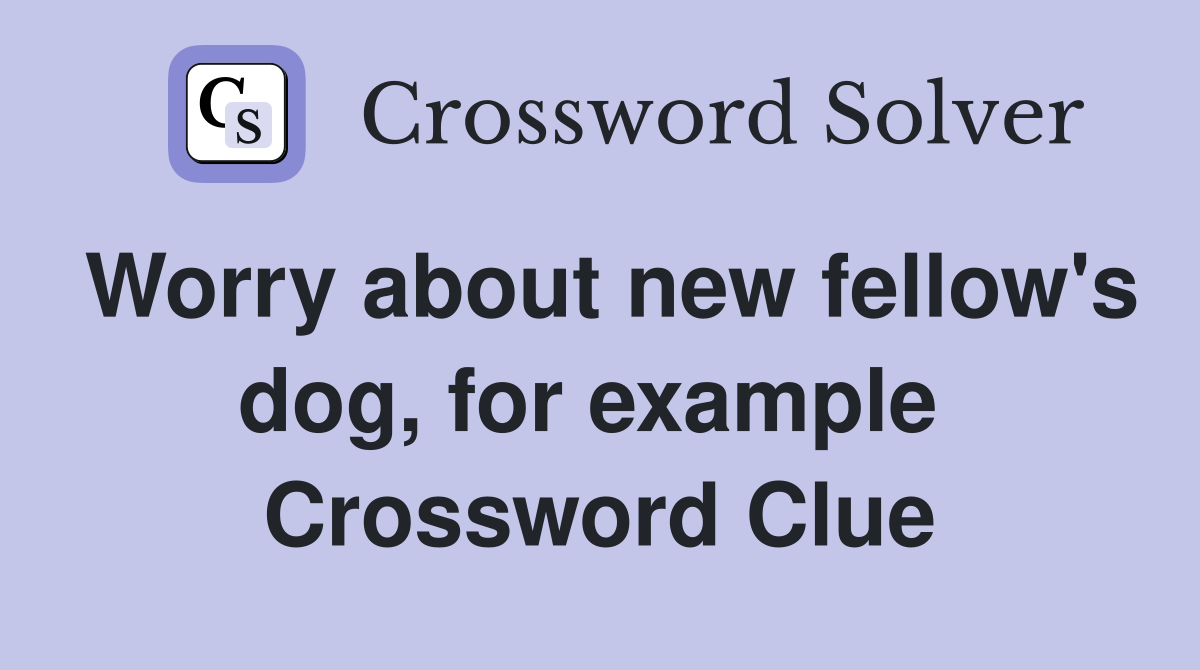 Worry about new fellow's dog, for example  Crossword Clue