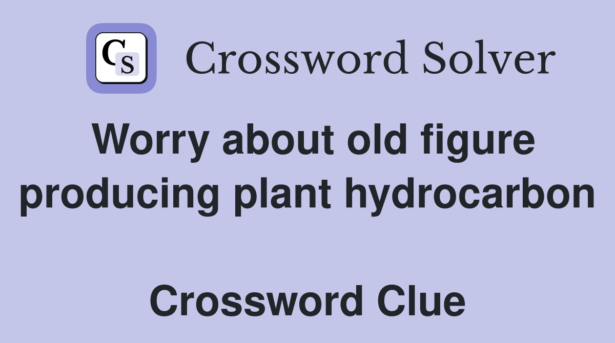 Worry about old figure producing plant hydrocarbon  Crossword Clue