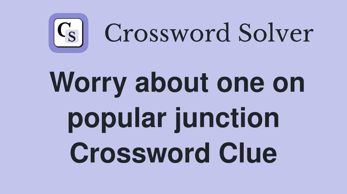 Worry about one on popular junction Crossword Clue