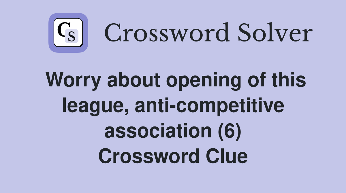 Worry about opening of this league, anti-competitive association (6) Crossword Clue