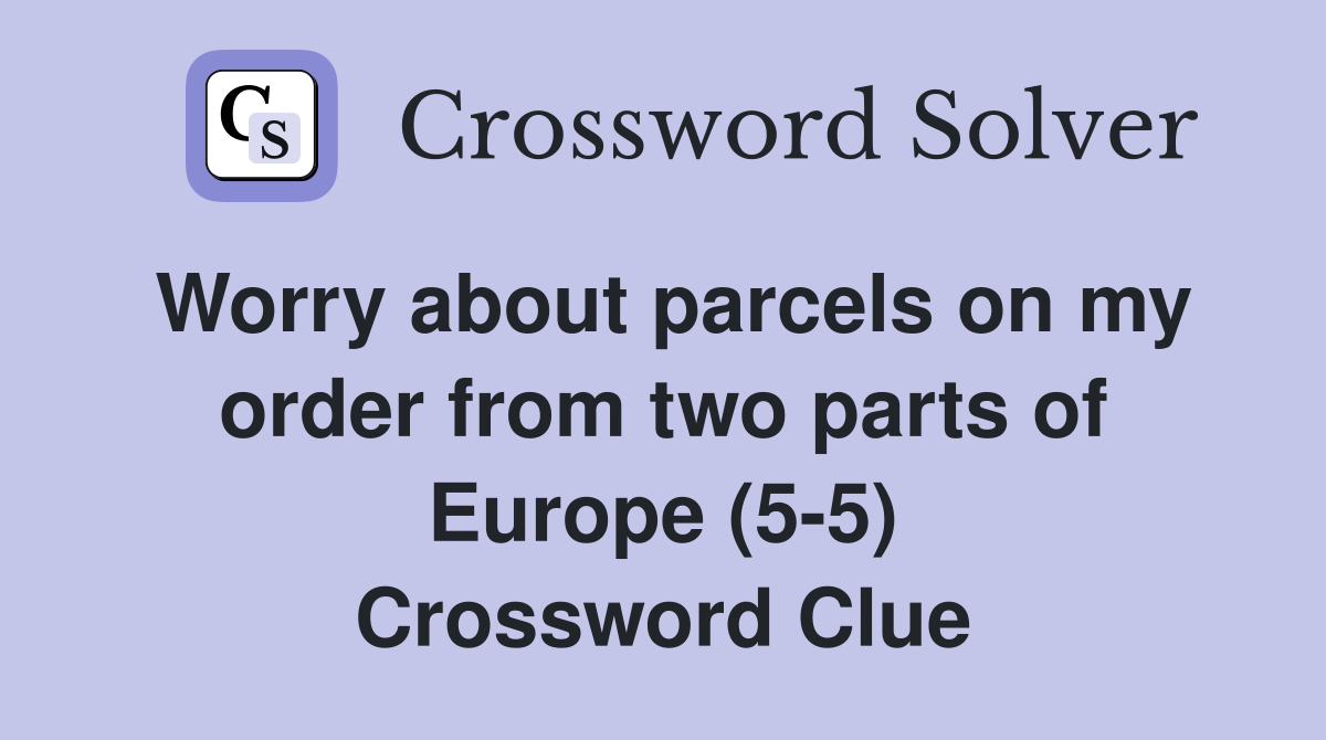 Worry about parcels on my order from two parts of Europe (5-5) Crossword Clue