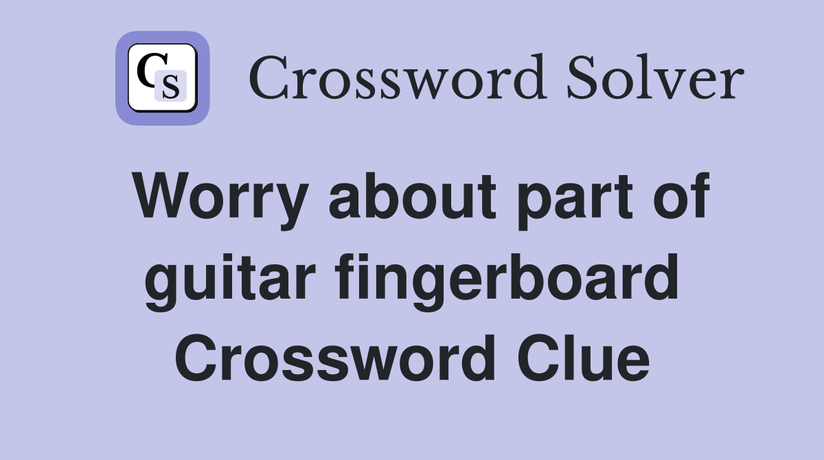 Worry about part of guitar fingerboard Crossword Clue