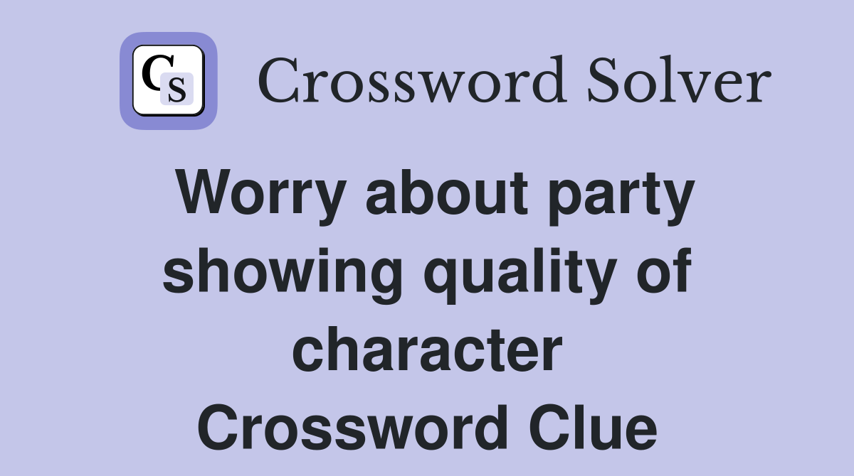 Worry about party showing quality of character Crossword Clue