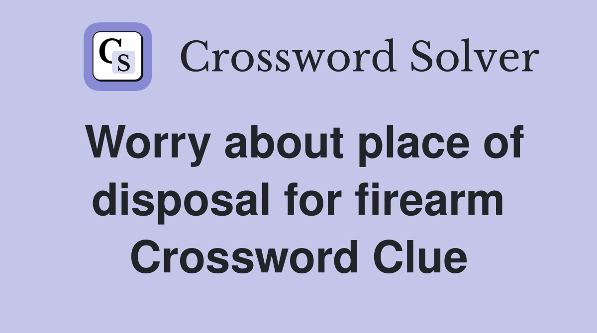 Worry about place of disposal for firearm Crossword Clue
