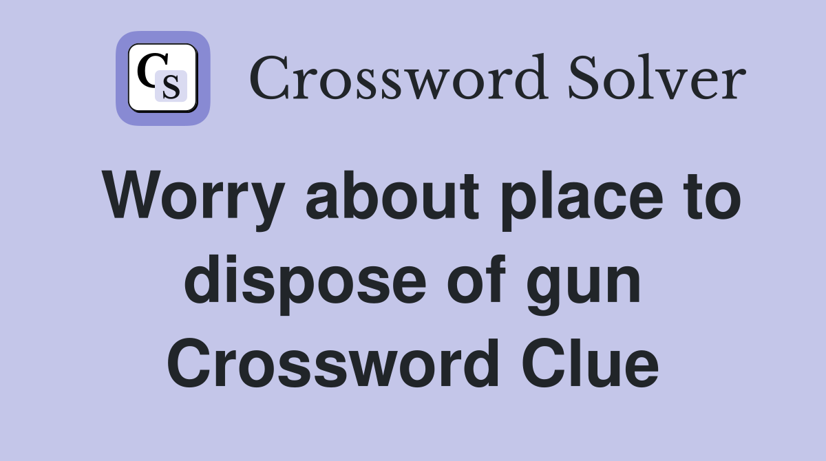 Worry about place to dispose of gun Crossword Clue