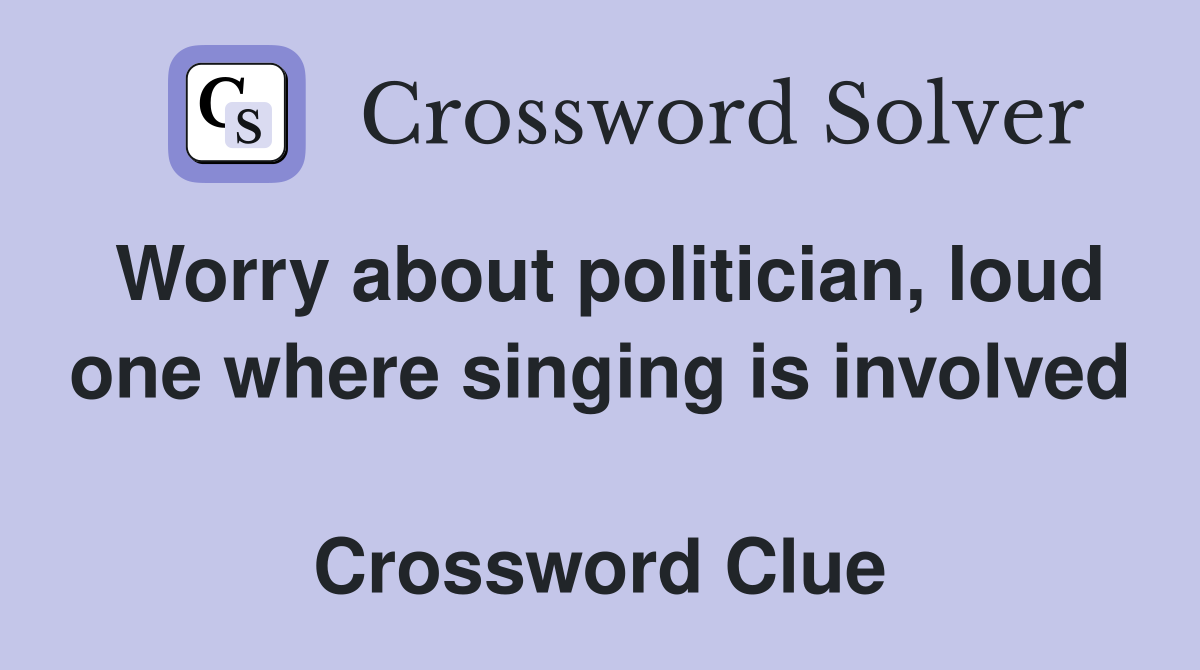 Worry about politician, loud one where singing is involved  Crossword Clue