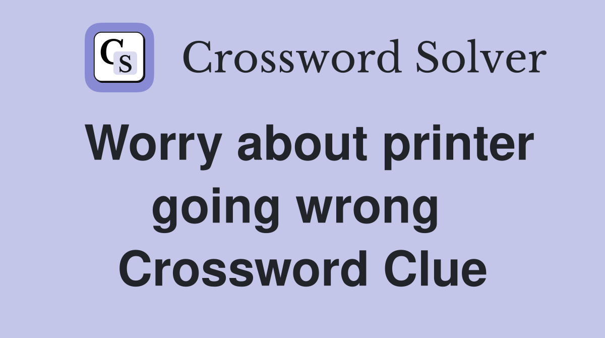 Worry about printer going wrong  Crossword Clue