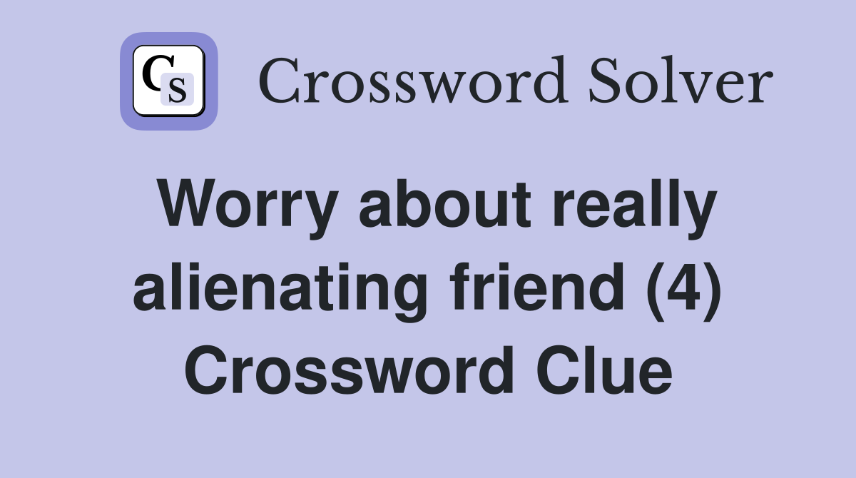 Worry about really alienating friend (4) Crossword Clue