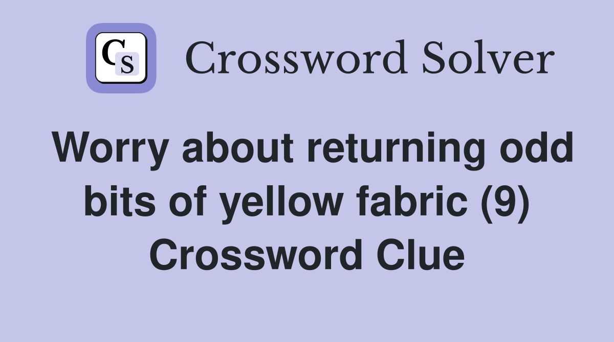 Worry about returning odd bits of yellow fabric (9) Crossword Clue