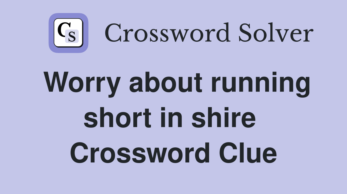 Worry about running short in shire  Crossword Clue