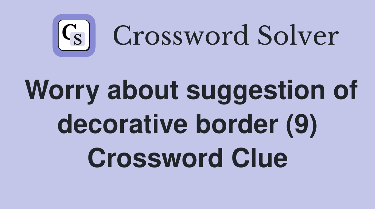 Worry about suggestion of decorative border (9) Crossword Clue