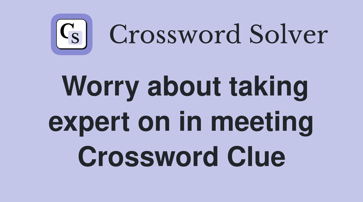 Worry about taking expert on in meeting Crossword Clue