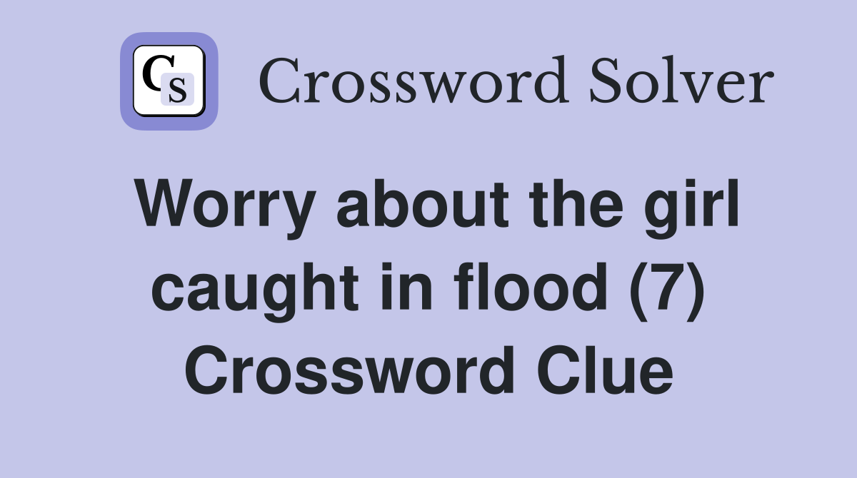 Worry about the girl caught in flood (7) Crossword Clue