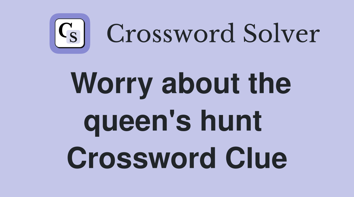 Worry about the queen's hunt  Crossword Clue