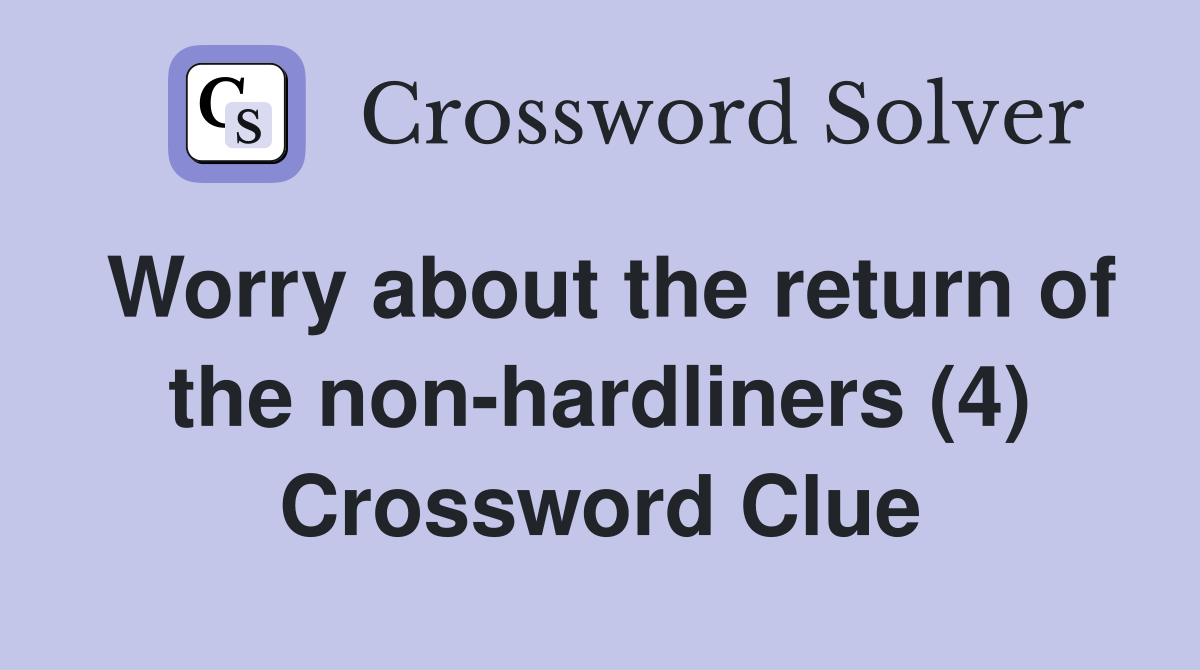 Worry about the return of the non-hardliners (4) Crossword Clue
