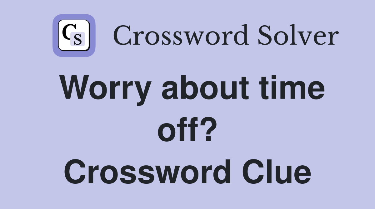 Worry about time off? Crossword Clue