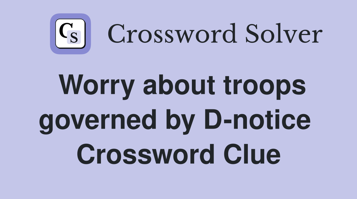 Worry about troops governed by D-notice  Crossword Clue