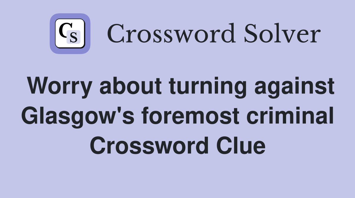 Worry about turning against Glasgow's foremost criminal Crossword Clue