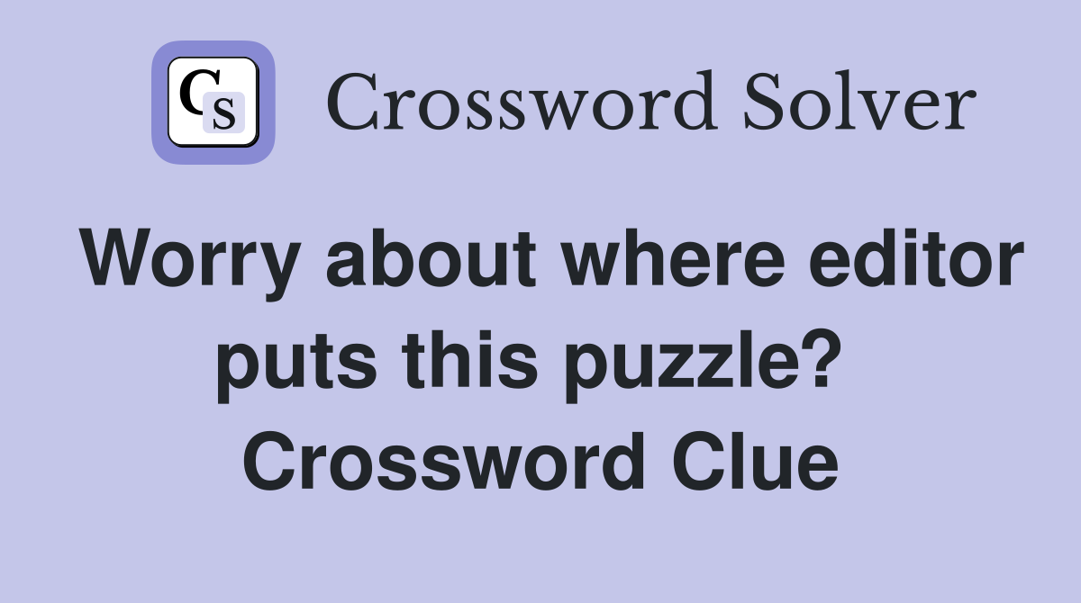 Worry about where editor puts this puzzle?  Crossword Clue