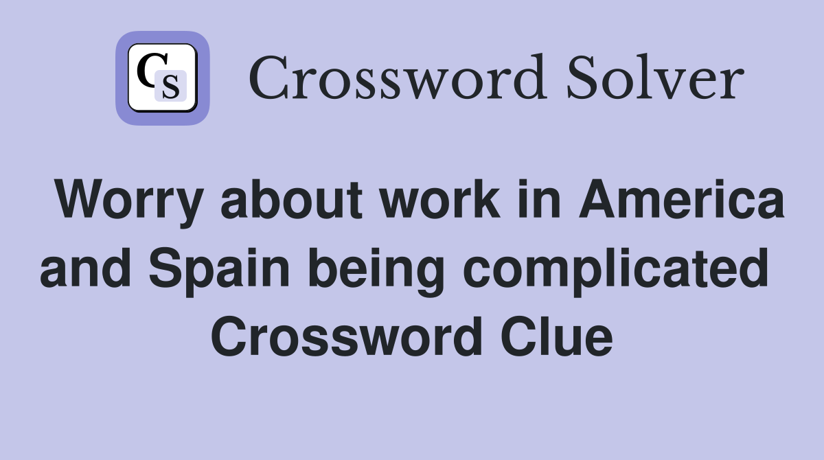 Worry about work in America and Spain being complicated  Crossword Clue