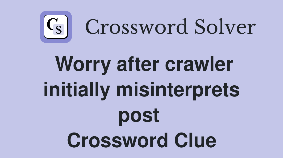Worry after crawler initially misinterprets post  Crossword Clue