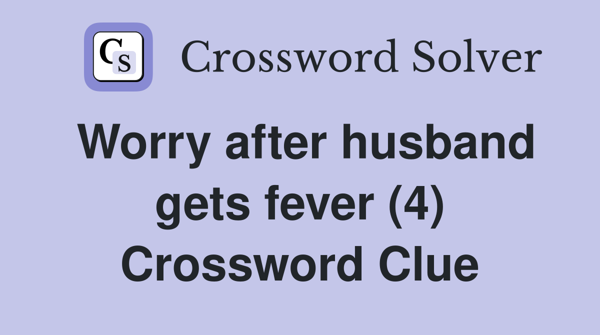 Worry after husband gets fever (4) Crossword Clue