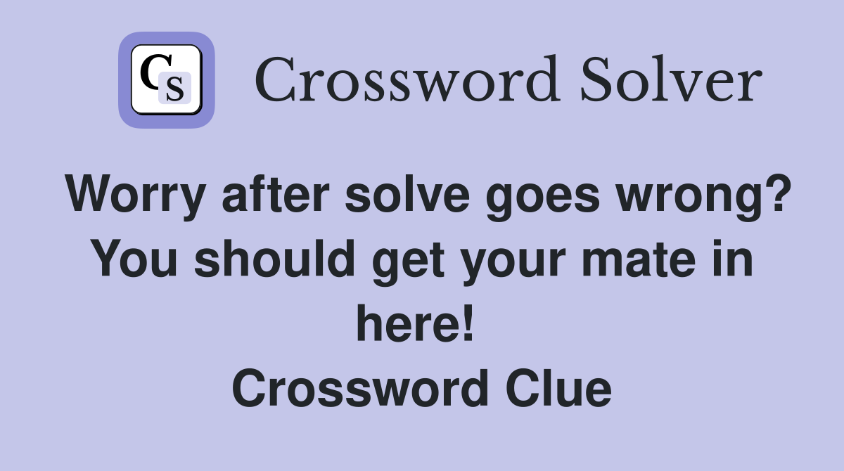 Worry after solve goes wrong? You should get your mate in here!  Crossword Clue