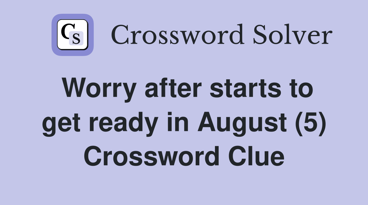 Worry after starts to get ready in August (5) Crossword Clue