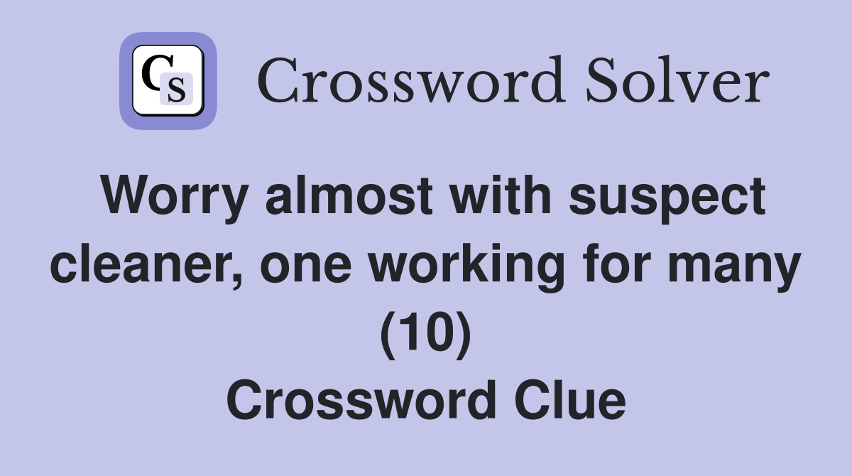 Worry almost with suspect cleaner, one working for many (10) Crossword Clue