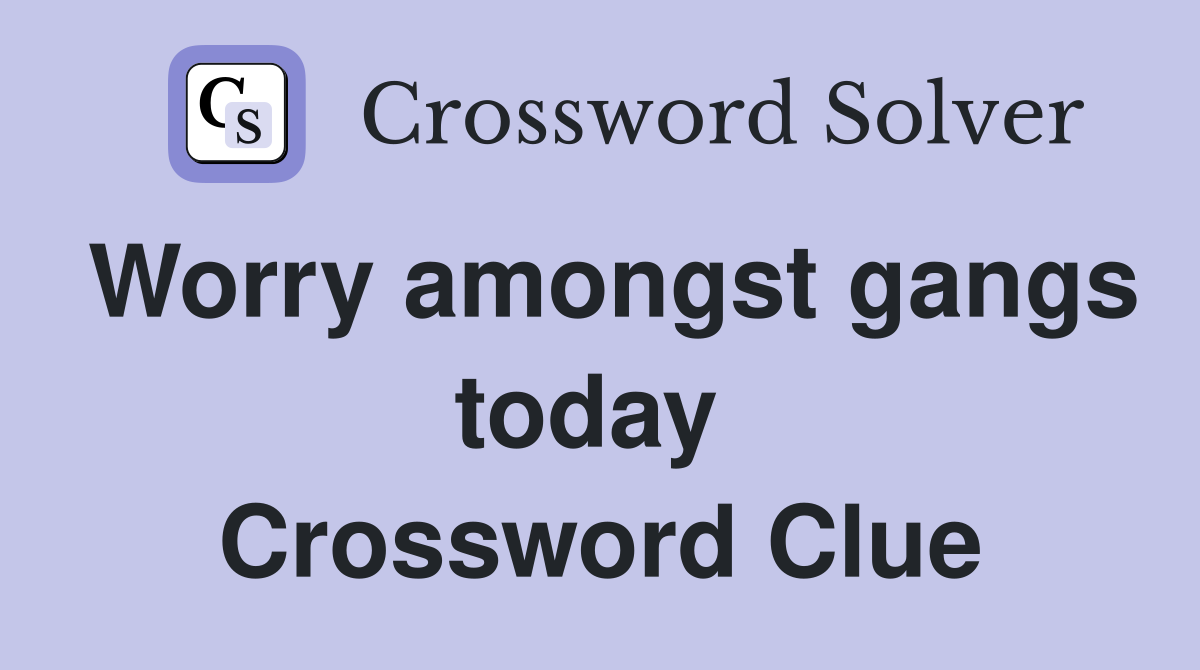 Worry amongst gangs today  Crossword Clue
