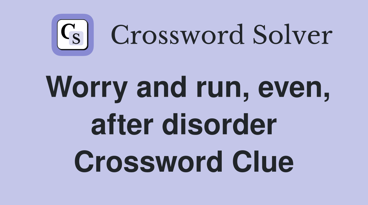 Worry and run, even, after disorder Crossword Clue