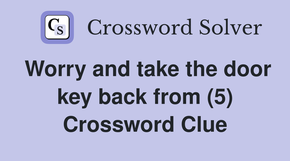 Worry and take the door key back from (5) Crossword Clue