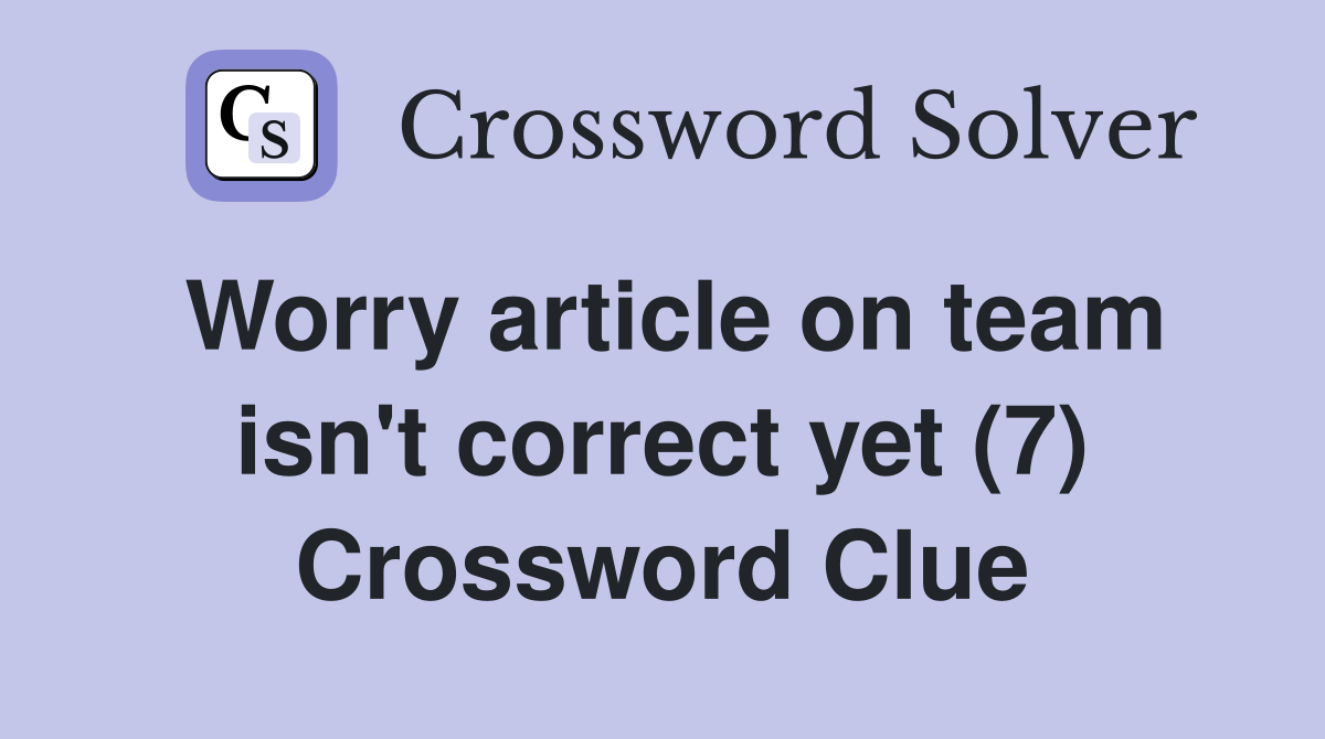 Worry article on team isn't correct yet (7) Crossword Clue