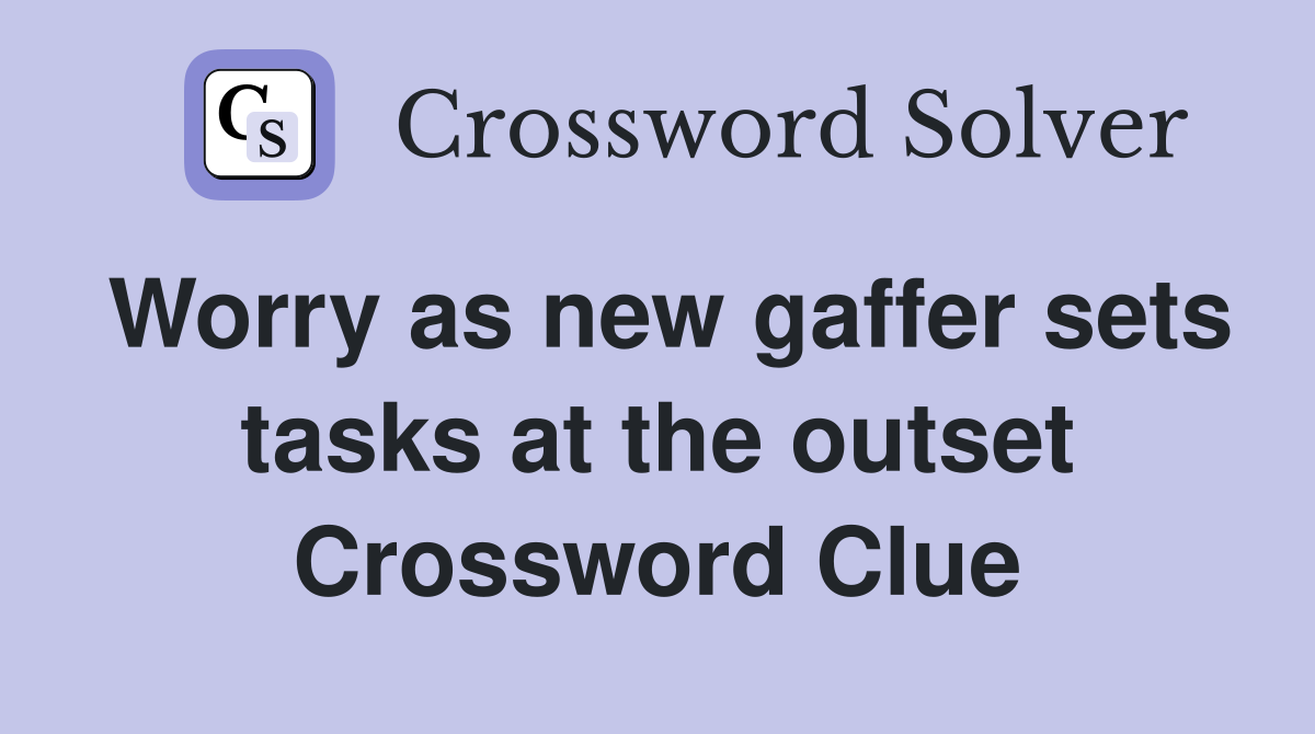 Worry as new gaffer sets tasks at the outset Crossword Clue