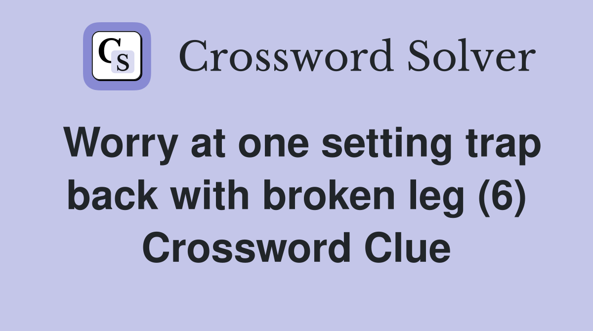 Worry at one setting trap back with broken leg (6) Crossword Clue