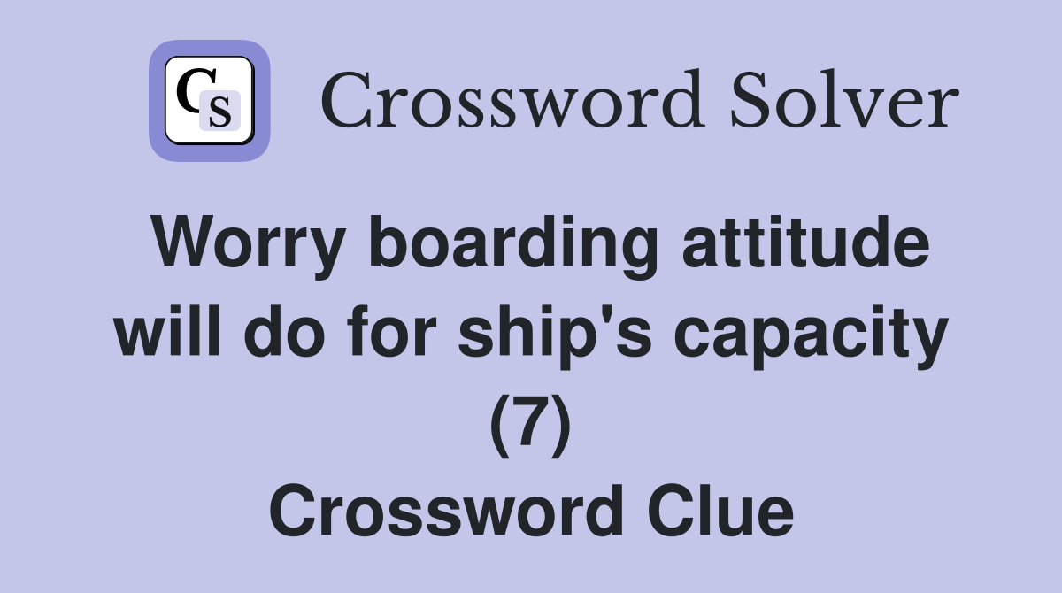 Worry boarding attitude will do for ship's capacity (7) Crossword Clue