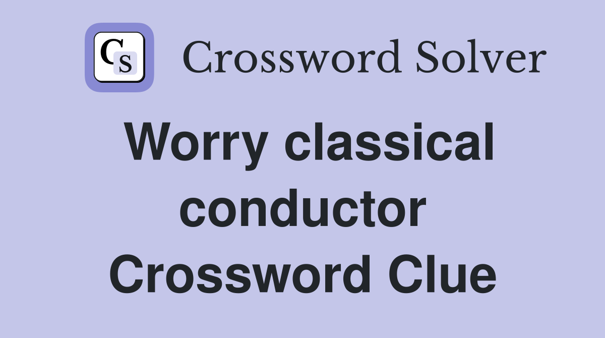 Worry classical conductor Crossword Clue