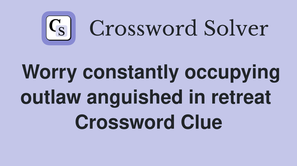 Worry constantly occupying outlaw anguished in retreat  Crossword Clue