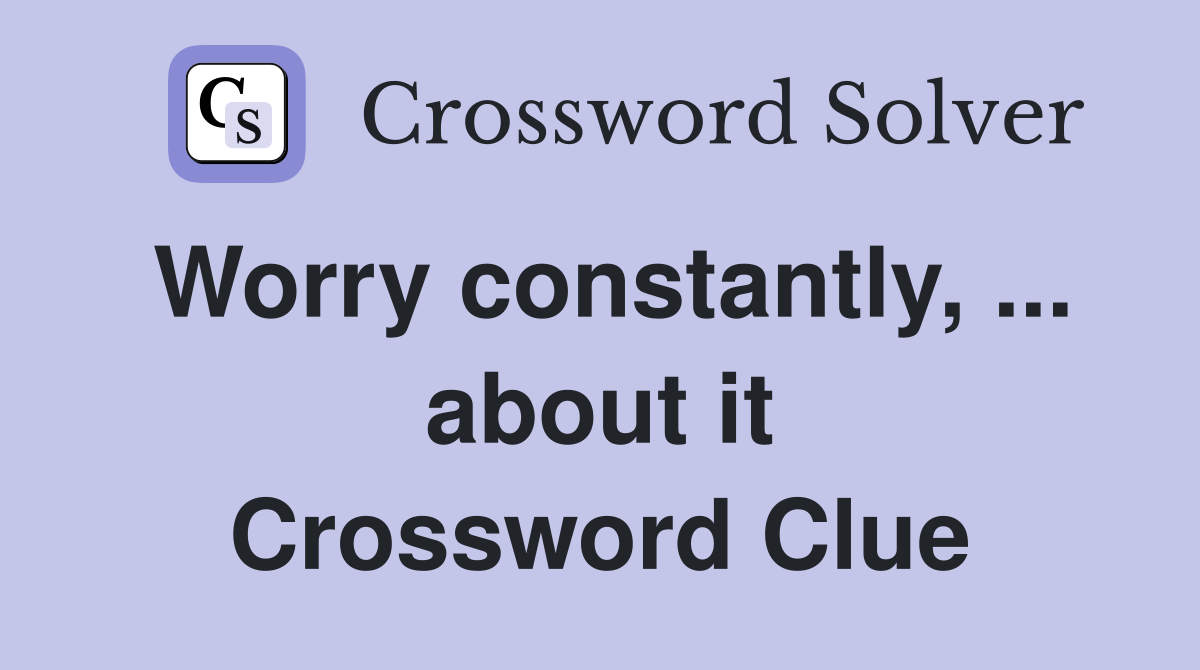 Worry constantly, ... about it Crossword Clue
