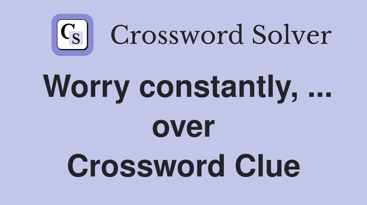 Worry constantly, ... over Crossword Clue