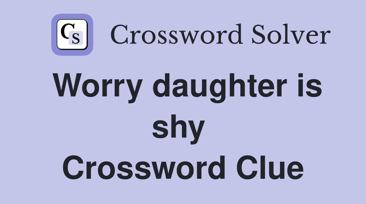 Worry daughter is shy  Crossword Clue