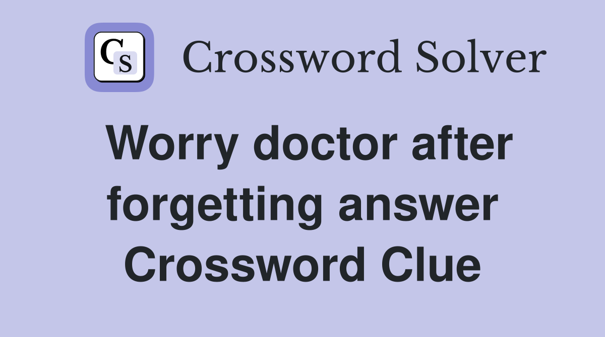Worry doctor after forgetting answer Crossword Clue