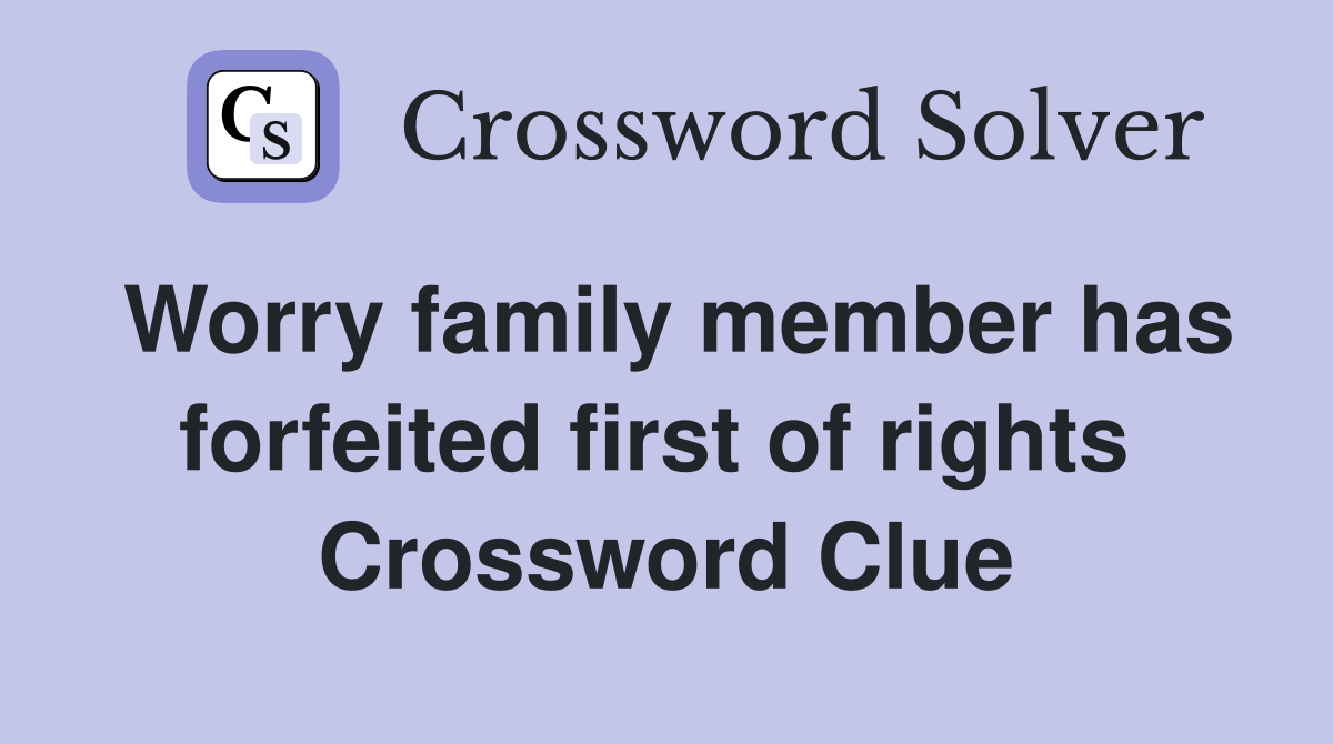 Worry family member has forfeited first of rights  Crossword Clue