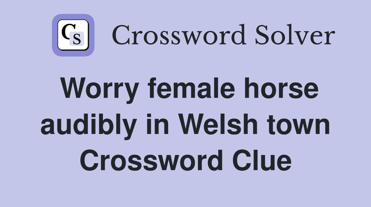 Worry female horse audibly in Welsh town Crossword Clue