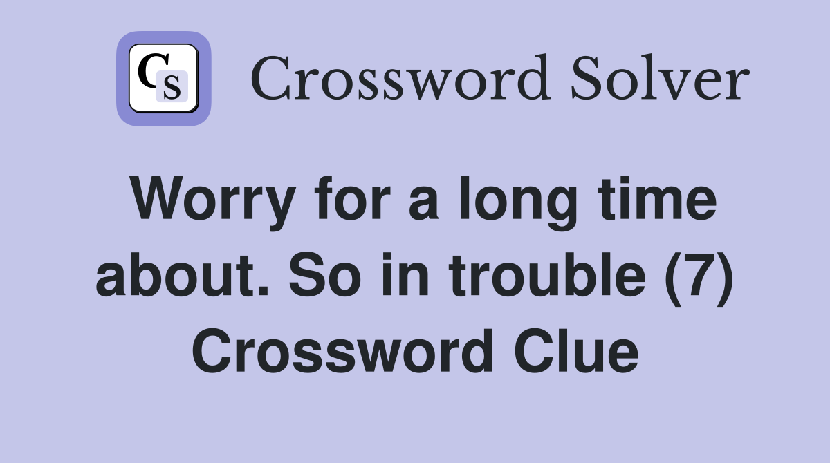 Worry for a long time about. So in trouble (7) Crossword Clue