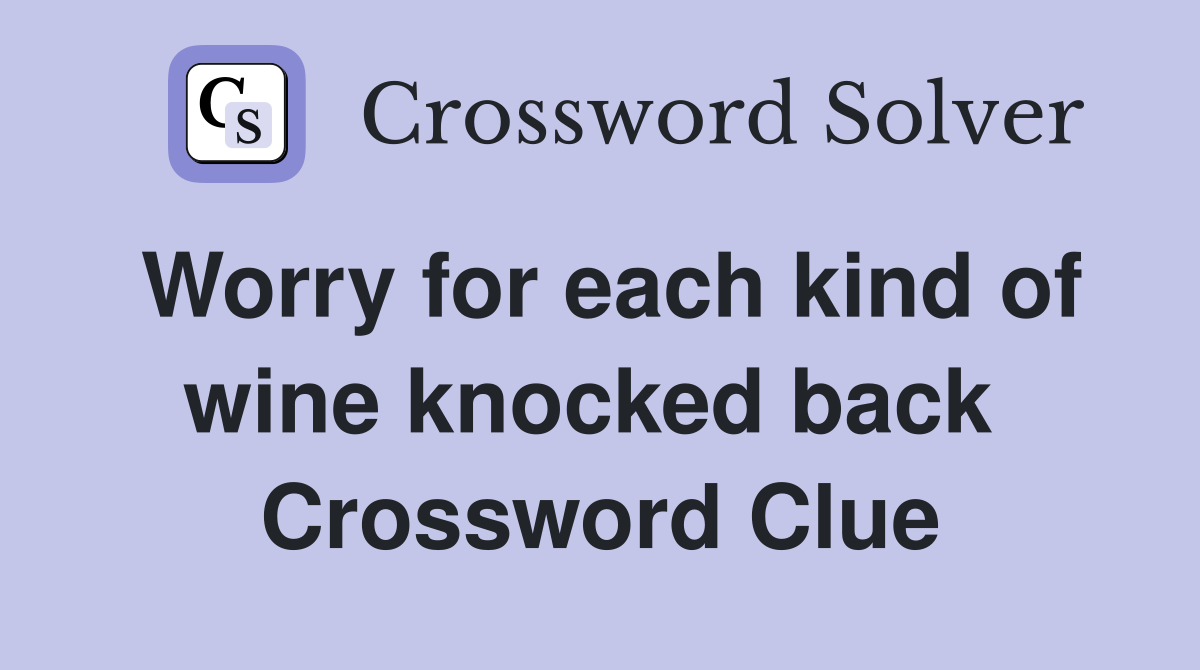 Worry for each kind of wine knocked back  Crossword Clue