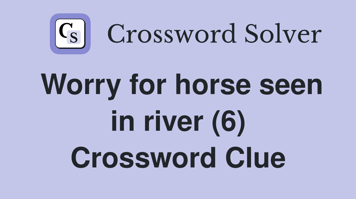 Worry for horse seen in river (6) Crossword Clue